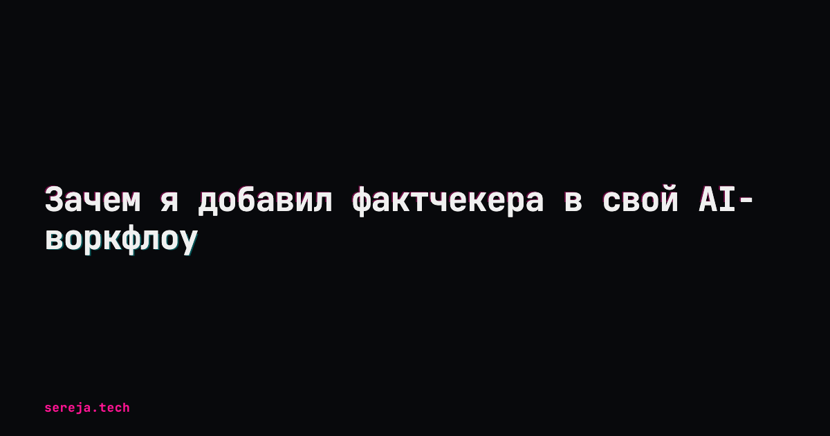 Зачем я добавил фактчекера в свой AI-воркфлоу